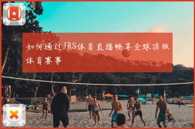 如何通过JRS体育直播畅享全球顶级体育赛事