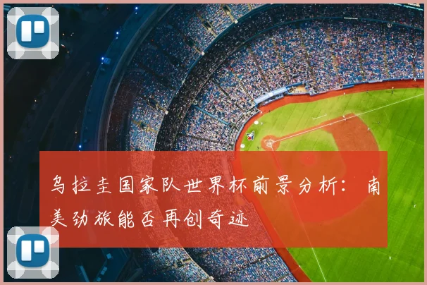 乌拉圭国家队世界杯前景分析：南美劲旅能否再创奇迹