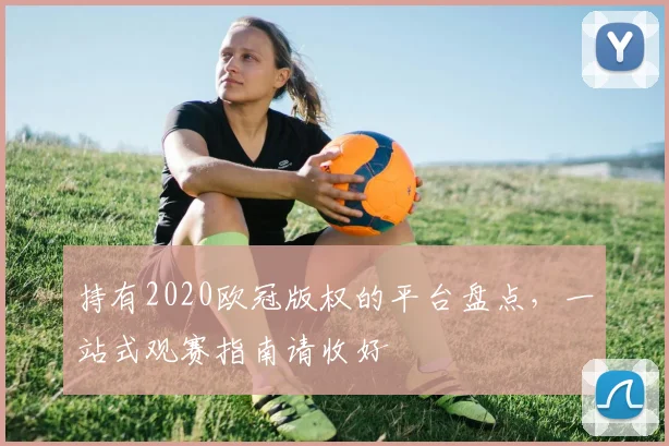 持有2020欧冠版权的平台盘点，一站式观赛指南请收好