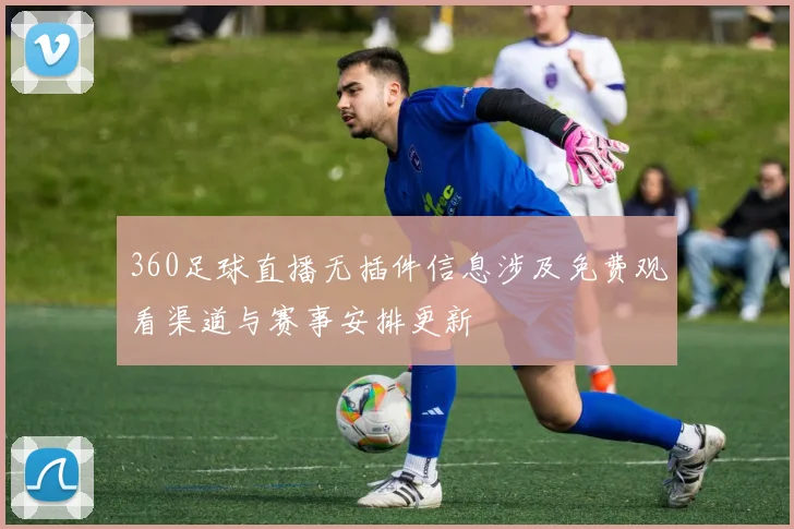 360足球直播无插件信息涉及免费观看渠道与赛事安排更新