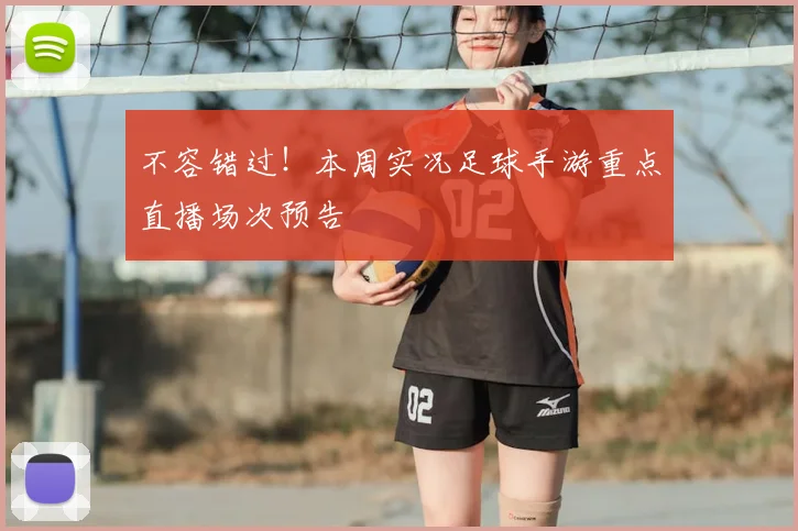 不容错过！本周实况足球手游重点直播场次预告