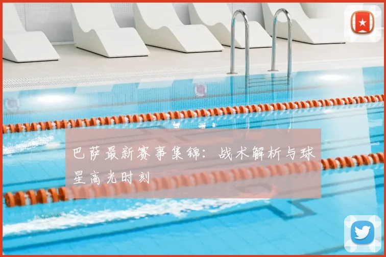 巴萨最新赛事集锦：战术解析与球星高光时刻