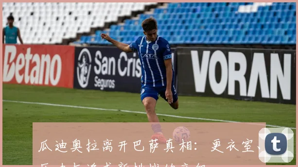 瓜迪奥拉离开巴萨真相：更衣室、压力与追求新挑战的交织